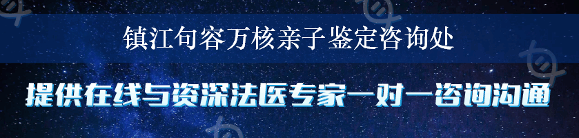 镇江句容万核亲子鉴定咨询处